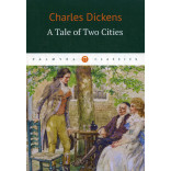 A Tale of Two Cities = Повесть о двух городах: роман на англ.яз. Dickens Charles