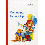 Pollyanna Grows Up = Поллианна вырастает: роман на англ.яз. Porter E.