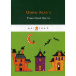 Three Ghost Stories = Три истории о привидениях: кн. на англ.яз. Dickens C.