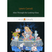 Alice Through the Looking Glass = Алиса в Зазеркалье: сказка на англ.яз. Carrolд L.