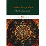 The New Machiavelli  = Новый Маккиавелли: на англ.яз. Wells H.G.