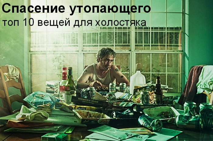Спасение утопающего - топ 10 вещей для холостяка